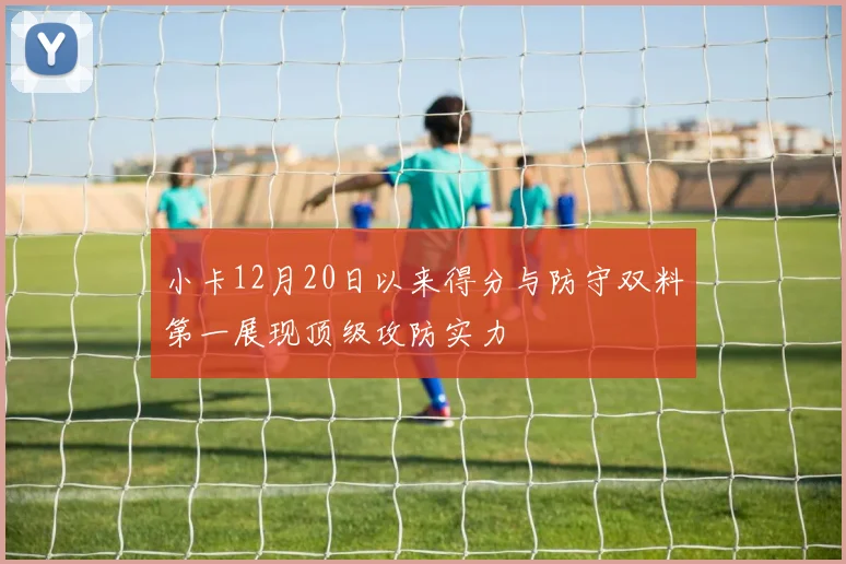 小卡12月20日以来得分与防守双料第一展现顶级攻防实力