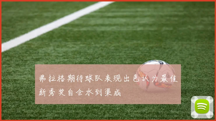 弗拉格期待球队表现出色认为最佳新秀奖自会水到渠成