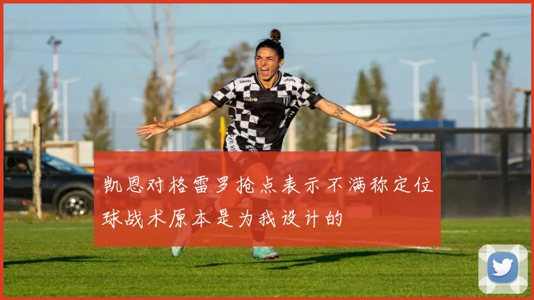 凯恩对格雷罗抢点表示不满称定位球战术原本是为我设计的