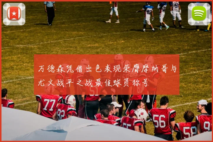 万德森凭借出色表现荣膺摩纳哥与尤文战平之战最佳球员称号