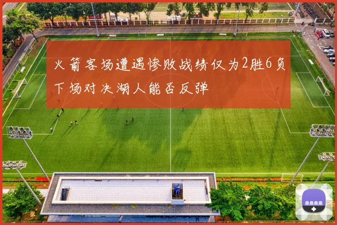 火箭客场遭遇惨败战绩仅为2胜6负下场对决湖人能否反弹