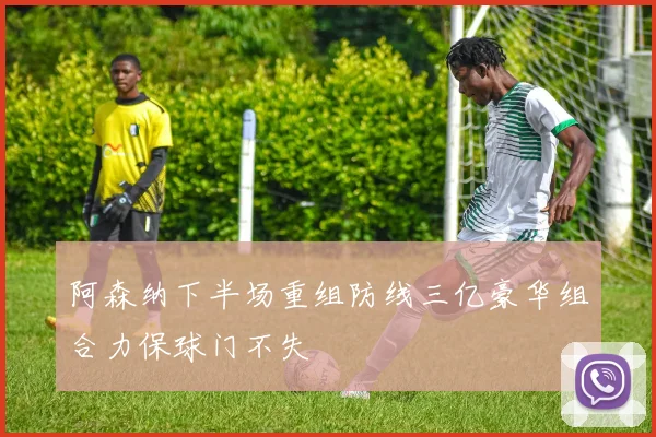 阿森纳下半场重组防线三亿豪华组合力保球门不失