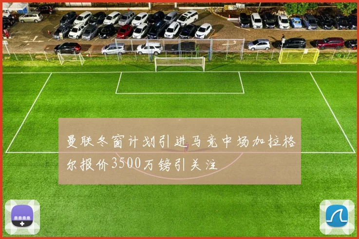 曼联冬窗计划引进马竞中场加拉格尔报价3500万镑引关注