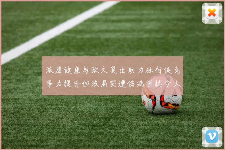 浓眉健康与欧文复出助力独行侠竞争力提升但浓眉突遭伤病困扰令人担忧