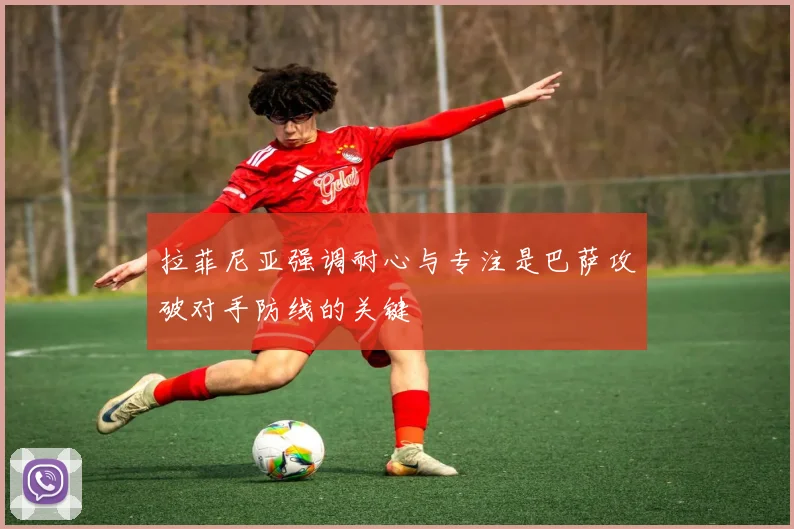 拉菲尼亚强调耐心与专注是巴萨攻破对手防线的关键
