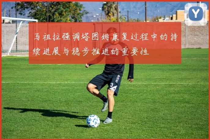 马祖拉强调塔图姆康复过程中的持续进展与稳步推进的重要性