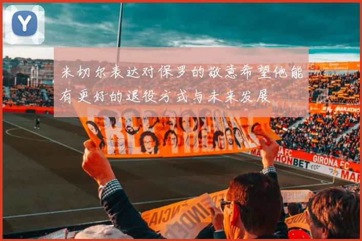 米切尔表达对保罗的敬意希望他能有更好的退役方式与未来发展