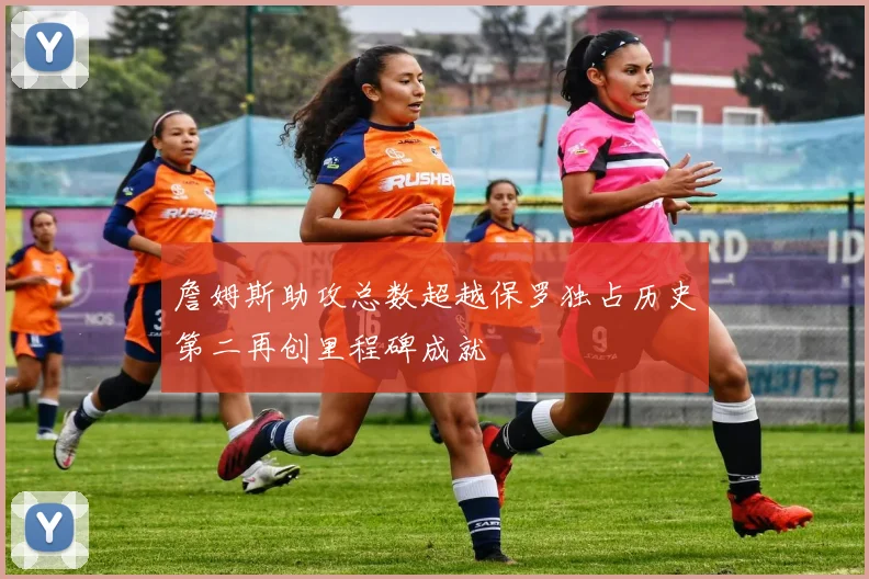 詹姆斯助攻总数超越保罗独占历史第二再创里程碑成就