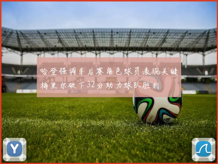 哈登强调季后赛角色球员表现关键梅里尔砍下32分助力球队胜利