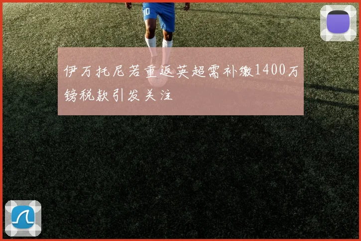 伊万托尼若重返英超需补缴1400万镑税款引发关注