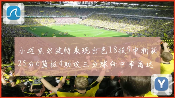 小迈克尔波特表现出色18投9中斩获25分6篮板4助攻三分球命中率高达44