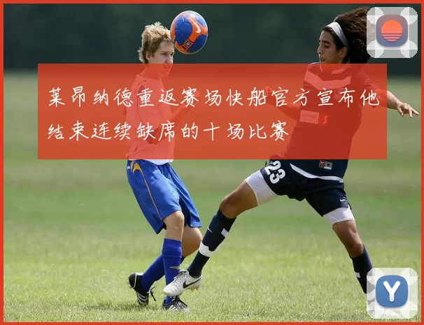 莱昂纳德重返赛场快船官方宣布他结束连续缺席的十场比赛