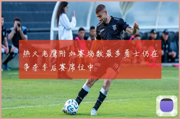 热火老鹰附加赛场数最多勇士仍在争夺季后赛席位中