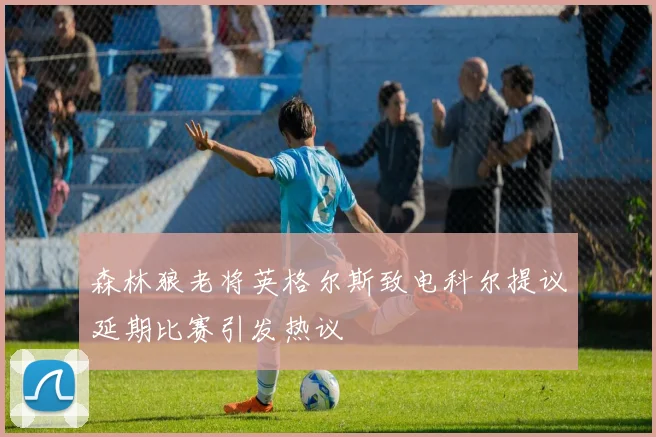 森林狼老将英格尔斯致电科尔提议延期比赛引发热议