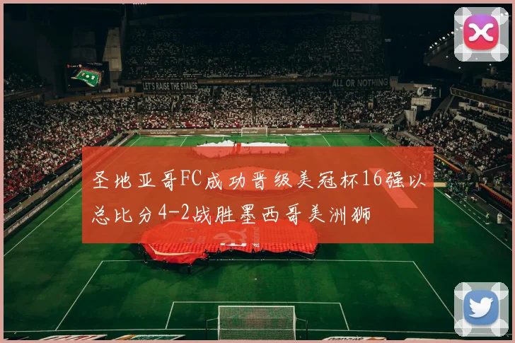 圣地亚哥FC成功晋级美冠杯16强以总比分4-2战胜墨西哥美洲狮